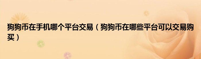 狗狗币在手机哪个平台交易(狗狗币在哪些平台可以交易购买)