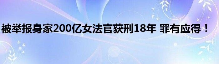 被举报身家200亿女法官获刑18年 罪有应得!