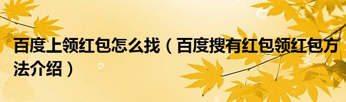 百度上领红包怎么找(百度搜有红包领红包方法介绍)