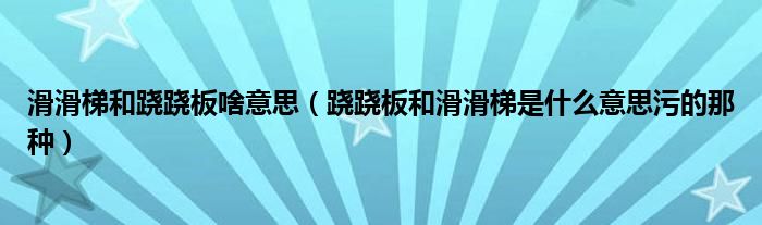 滑滑梯和跷跷板啥意思(跷跷板和滑滑梯是什么意思污的那种)