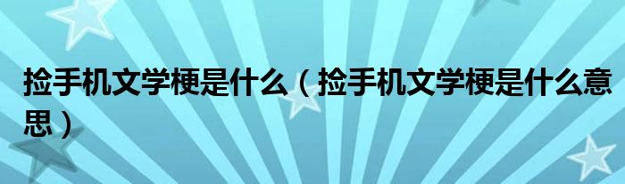 捡手机文学梗是什么(捡手机文学梗是什么意思)