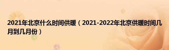 2021年北京什么时间供暖(2021-2022年北京供暖时间几月到几月份)