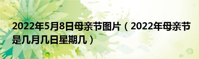 2022年5月8日母亲节图片(2022年母亲节是几月几日星期几)