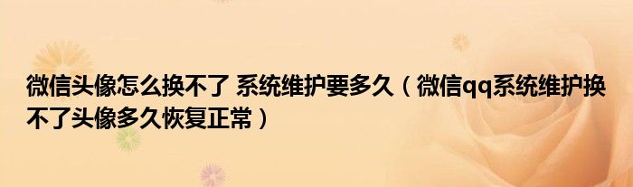 微信头像怎么换不了 系统维护要多久(微信qq系统维护换不了头像多久恢复正常)