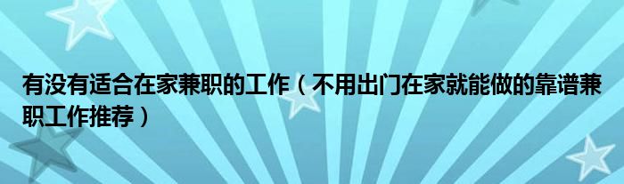 有没有适合在家兼职的工作(不用出门在家就能做的靠谱兼职工作推荐)