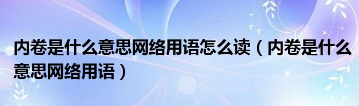 内卷是什么意思网络用语怎么读(内卷是什么意思网络用语)