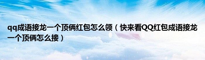 qq成语接龙一个顶俩红包怎么领(快来看QQ红包成语接龙一个顶俩怎么接)