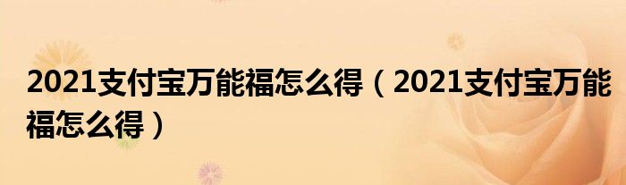 2021支付宝万能福怎么得(2021支付宝万能福怎么得)