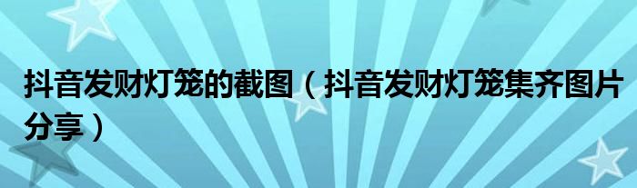 抖音发财灯笼的截图(抖音发财灯笼集齐图片分享)