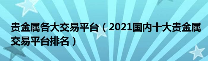 贵金属各大交易平台(2021国内十大贵金属交易平台排名)