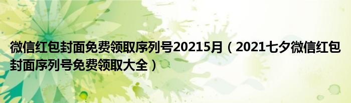 微信红包封面免费领取序列号20215月(2021七夕微信红包封面序列号免费领取大全)