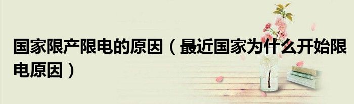 国家限产限电的原因(最近国家为什么开始限电原因)