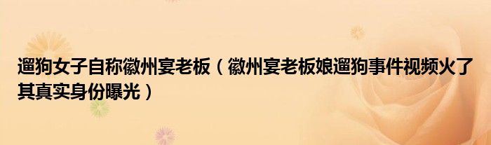 遛狗女子自称徽州宴老板(徽州宴老板娘遛狗事件视频火了其真实身份曝光)
