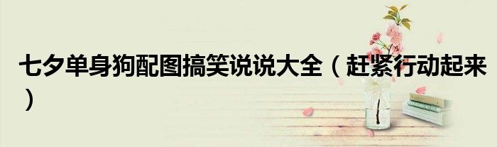 七夕单身狗配图搞笑说说大全(赶紧行动起来)