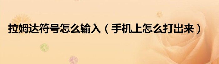 拉姆达符号怎么输入(手机上怎么打出来)
