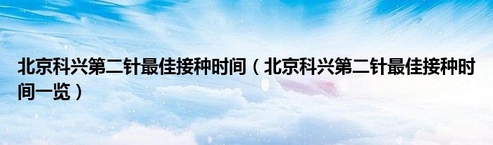 北京科兴第二针最佳接种时间(北京科兴第二针最佳接种时间一览)