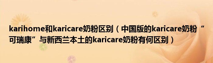 karihome和karicare奶粉区别(中国版的karicare奶粉“可瑞康”与新西兰本土的karicare奶粉有何区别)