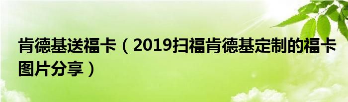 肯德基送福卡(2019扫福肯德基定制的福卡图片分享)