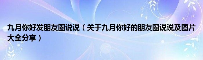九月你好发朋友圈说说(关于九月你好的朋友圈说说及图片大全分享)
