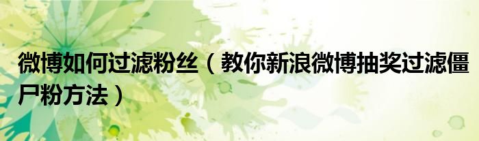 微博如何过滤粉丝(教你新浪微博抽奖过滤僵尸粉方法)