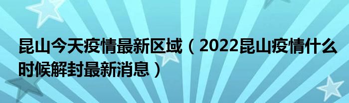 昆山今天疫情最新区域(2022昆山疫情什么时候解封最新消息)