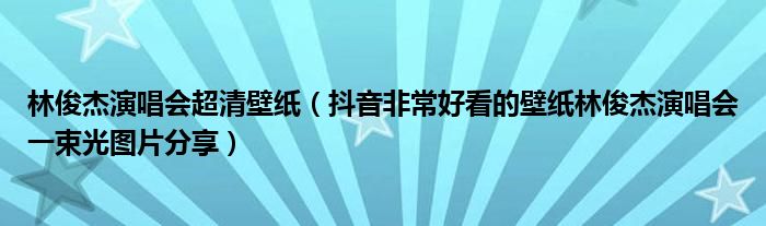 林俊杰演唱会超清壁纸(抖音非常好看的壁纸林俊杰演唱会一束光图片分享)