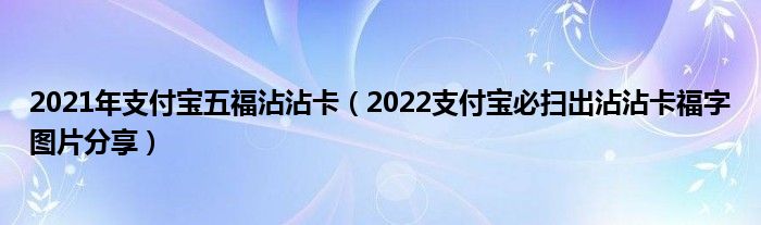 2021年支付宝五福沾沾卡(2022支付宝必扫出沾沾卡福字图片分享)