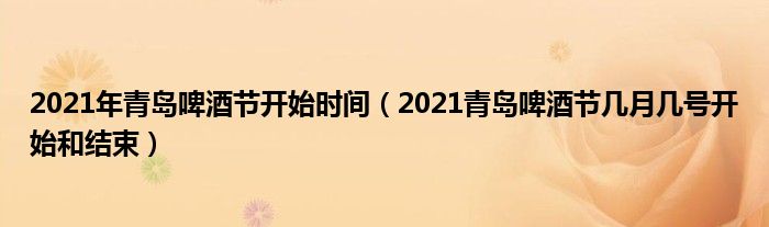 2021年青岛啤酒节开始时间(2021青岛啤酒节几月几号开始和结束)