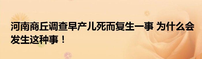 河南商丘调查早产儿死而复生一事 为什么会发生这种事！