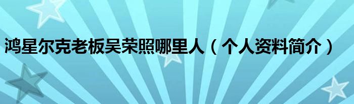 鸿星尔克老板吴荣照哪里人(个人资料简介)