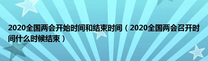 2020全国两会开始时间和结束时间(2020全国两会召开时间什么时候结束)