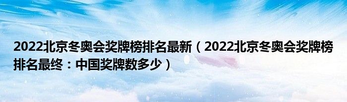 2022北京冬奥会奖牌榜排名最新(2022北京冬奥会奖牌榜排名最终:中国奖牌数多少)