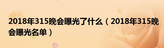 2018年315晚会曝光了什么(2018年315晚会曝光名单)