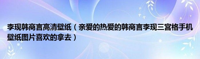 李现韩商言高清壁纸(亲爱的热爱的韩商言李现三宫格手机壁纸图片喜欢的拿去)