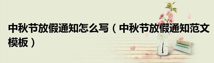 中秋节放假通知怎么写(中秋节放假通知范文模板)