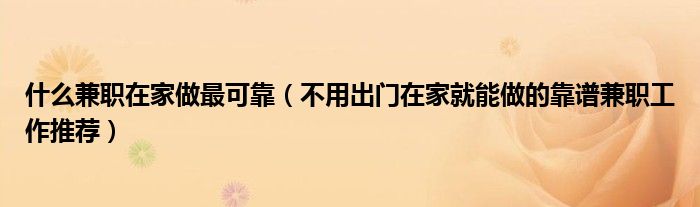 什么兼职在家做最可靠(不用出门在家就能做的靠谱兼职工作推荐)