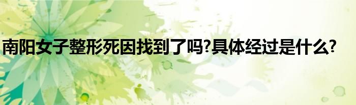 南阳女子整形死因找到了吗?具体经过是什么?