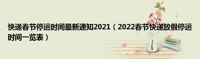 快递春节停运时间最新通知2021(2022春节快递放假停运时间一览表)