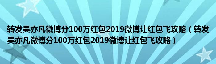 转发吴亦凡微博分100万红包2019微博让红包飞攻略(转发吴亦凡微博分100万红包2019微博让红包飞攻略)