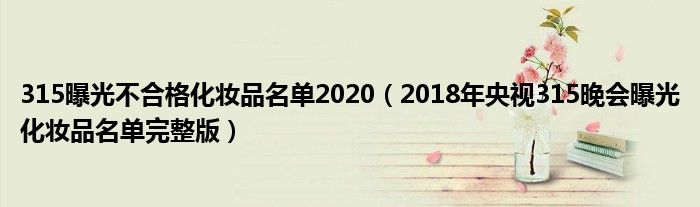 315曝光不合格化妆品名单2020(2018年央视315晚会曝光化妆品名单完整版)
