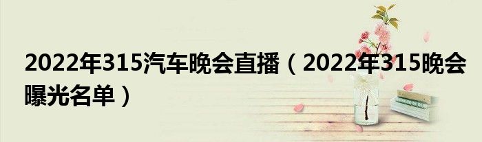 2022年315汽车晚会直播(2022年315晚会曝光名单)