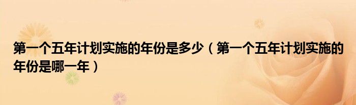 第一个五年计划实施的年份是多少(第一个五年计划实施的年份是哪一年)