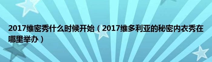 2017维密秀什么时候开始(2017维多利亚的秘密内衣秀在哪里举办)