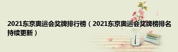 2021东京奥运会奖牌排行榜(2021东京奥运会奖牌榜排名持续更新)