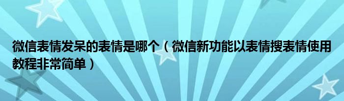 微信表情发呆的表情是哪个(微信新功能以表情搜表情使用教程非常简单)