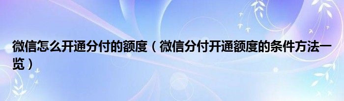 微信怎么开通分付的额度(微信分付开通额度的条件方法一览)