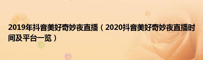 2019年抖音美好奇妙夜直播(2020抖音美好奇妙夜直播时间及平台一览)