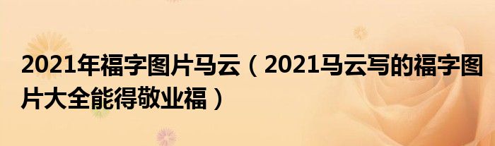 2021年福字图片马云(2021马云写的福字图片大全能得敬业福)