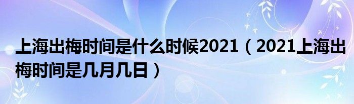 上海出梅时间是什么时候2021(2021上海出梅时间是几月几日)