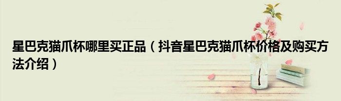 星巴克猫爪杯哪里买正品(抖音星巴克猫爪杯价格及购买方法介绍)